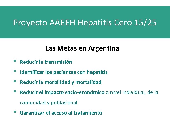 Proyecto AAEEH Hepatitis Cero 15/25 Las Metas en Argentina ▪ ▪ Reducir la transmisión