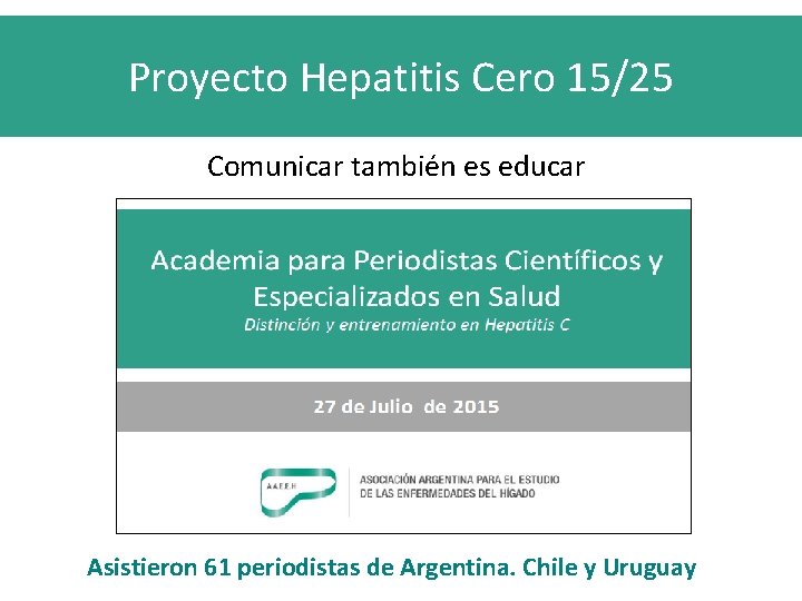 Proyecto Hepatitis Cero 15/25 Comunicar también es educar Asistieron 61 periodistas de Argentina. Chile