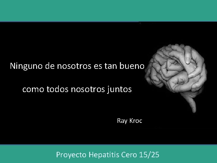 Ninguno de nosotros es tan bueno como todos nosotros juntos Ray Kroc Proyecto Hepatitis