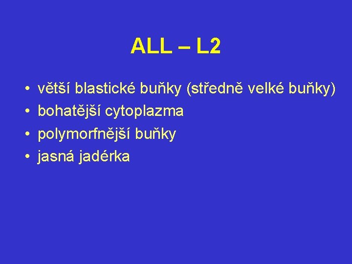 ALL – L 2 • • větší blastické buňky (středně velké buňky) bohatější cytoplazma