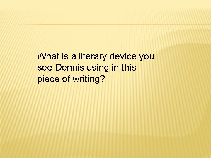 What is a literary device you see Dennis using in this piece of writing?