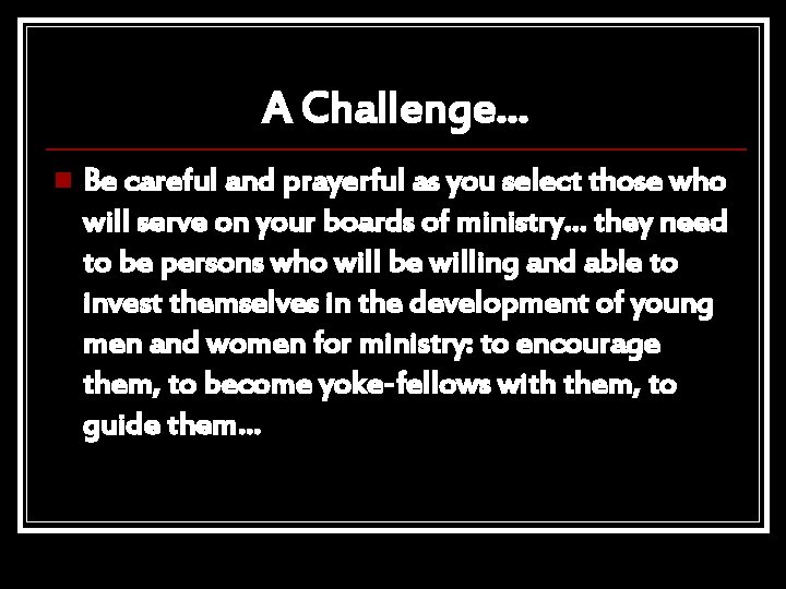 A Challenge… n Be careful and prayerful as you select those who will serve