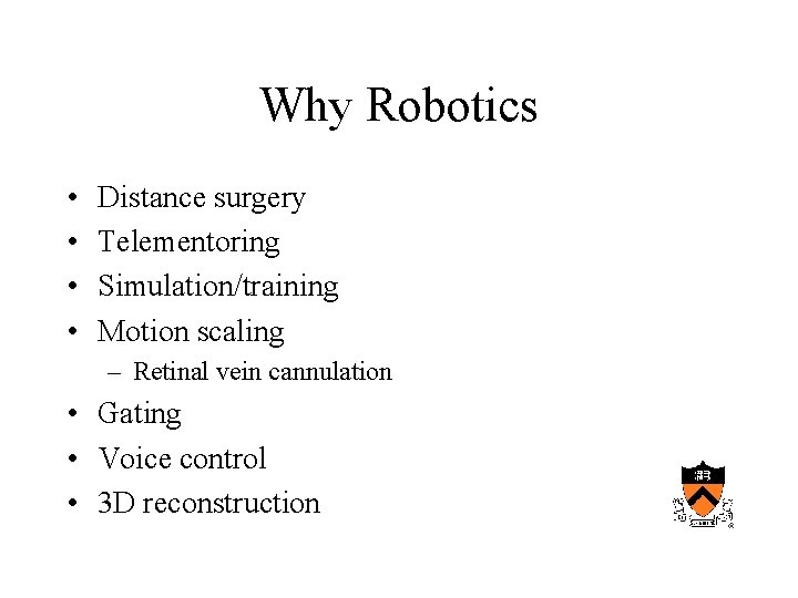 Why Robotics • • Distance surgery Telementoring Simulation/training Motion scaling – Retinal vein cannulation