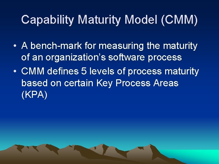 Capability Maturity Model (CMM) • A bench-mark for measuring the maturity of an organization’s Capability Maturity Model (CMM) • A bench-mark for measuring the maturity of an organization’s