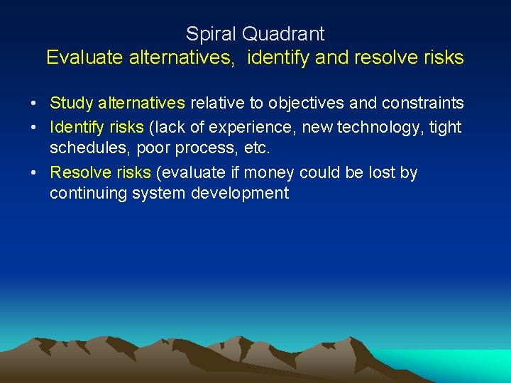 Spiral Quadrant Evaluate alternatives, identify and resolve risks • Study alternatives relative to objectives Spiral Quadrant Evaluate alternatives, identify and resolve risks • Study alternatives relative to objectives