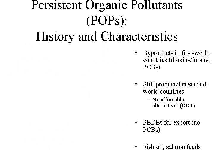 Persistent Organic Pollutants (POPs): History and Characteristics • Byproducts in first-world countries (dioxins/furans, PCBs)
