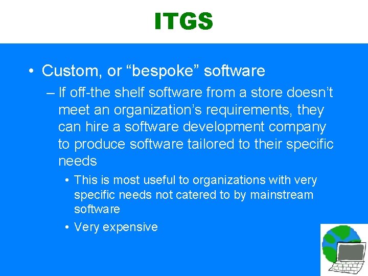 ITGS • Custom, or “bespoke” software – If off-the shelf software from a store
