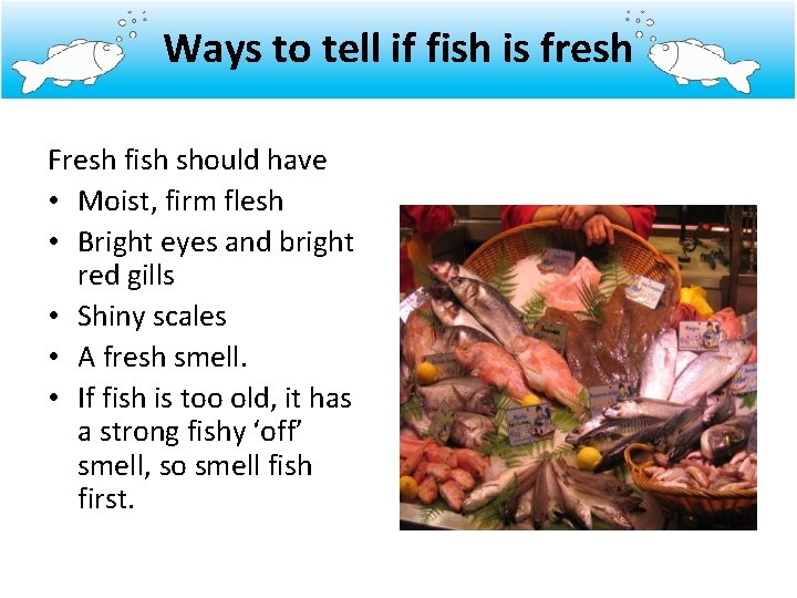 Ways to tell if fish is fresh Fresh fish should have • Moist, firm