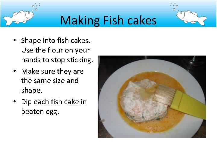 Making Fish cakes • Shape into fish cakes. Use the flour on your hands