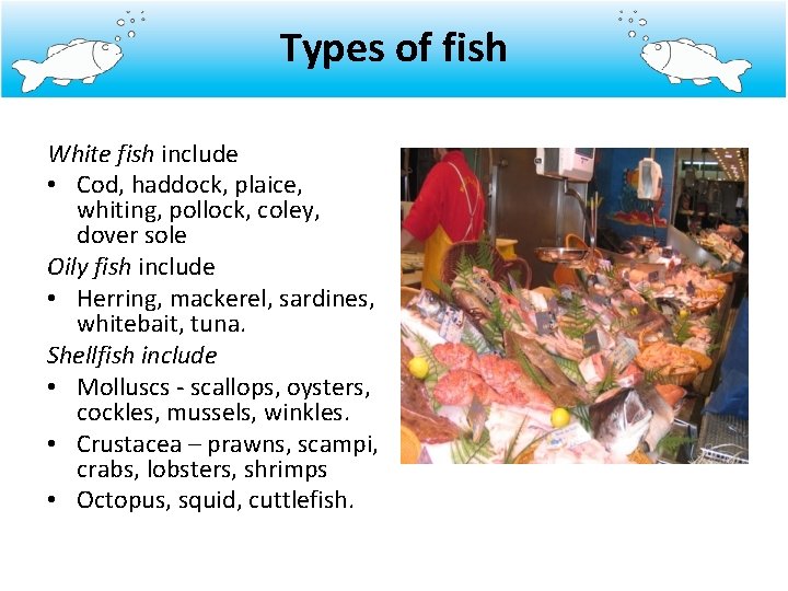 Types of fish White fish include • Cod, haddock, plaice, whiting, pollock, coley, dover