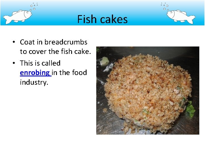 Fish cakes • Coat in breadcrumbs to cover the fish cake. • This is