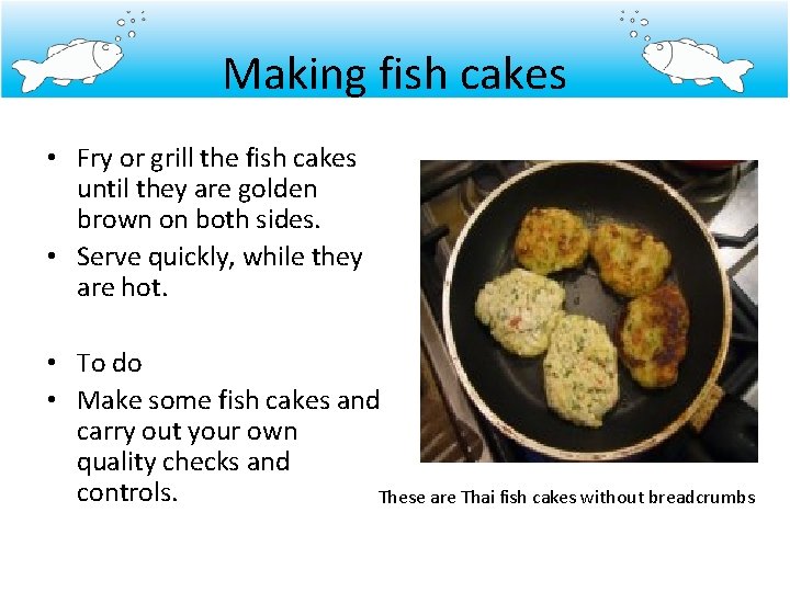 Making fish cakes • Fry or grill the fish cakes until they are golden