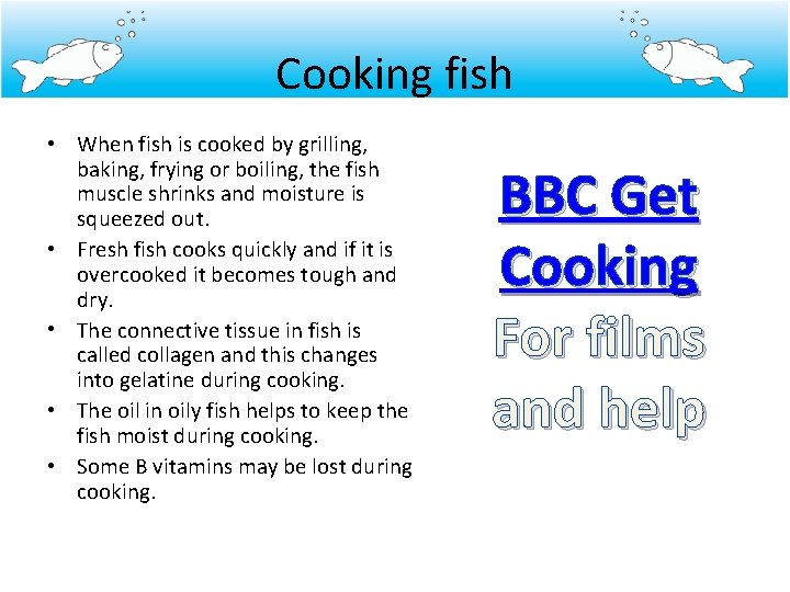 Cooking fish • When fish is cooked by grilling, baking, frying or boiling, the