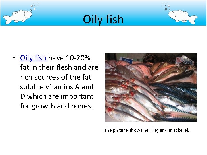 Oily fish • Oily fish have 10 -20% fat in their flesh and are