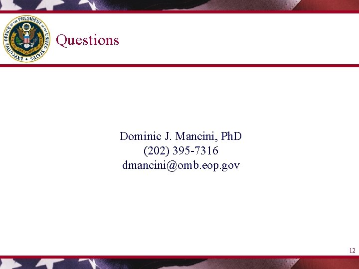 Questions Dominic J. Mancini, Ph. D (202) 395 -7316 dmancini@omb. eop. gov 12 