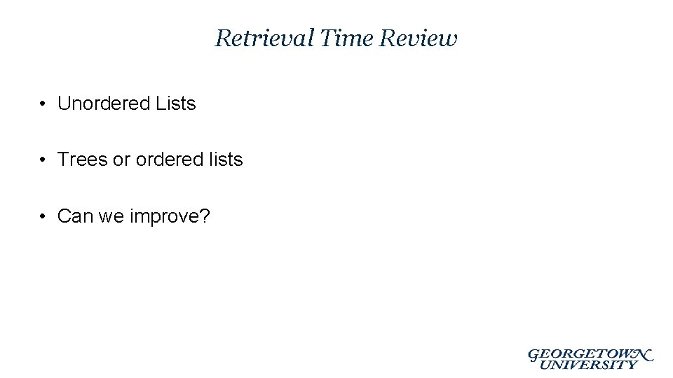 Retrieval Time Review • Unordered Lists • Trees or ordered lists • Can we