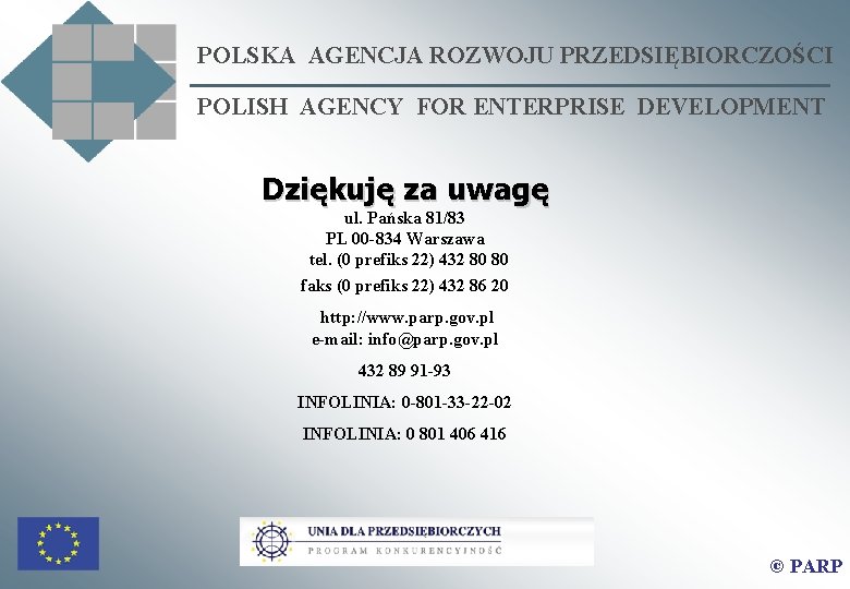 POLSKA AGENCJA ROZWOJU PRZEDSIĘBIORCZOŚCI POLISH AGENCY FOR ENTERPRISE DEVELOPMENT Dziękuję za uwagę ul. Pańska POLSKA AGENCJA ROZWOJU PRZEDSIĘBIORCZOŚCI POLISH AGENCY FOR ENTERPRISE DEVELOPMENT Dziękuję za uwagę ul. Pańska