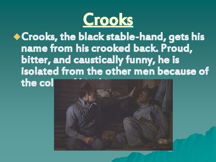 Crooks u. Crooks, the black stable-hand, gets his name from his crooked back. Proud,