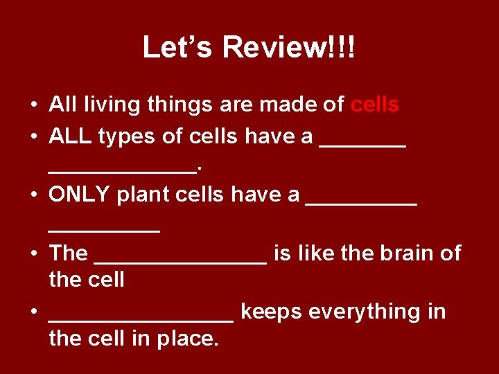 Let’s Review!!! • All living things are made of cells • ALL types of