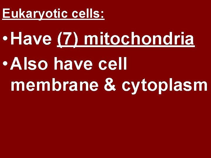 Eukaryotic cells: • Have (7) mitochondria • Also have cell membrane & cytoplasm 