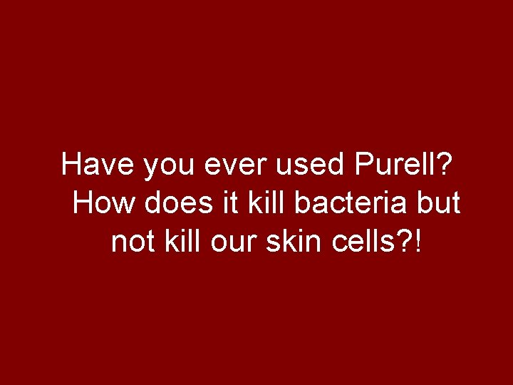 Have you ever used Purell? How does it kill bacteria but not kill our