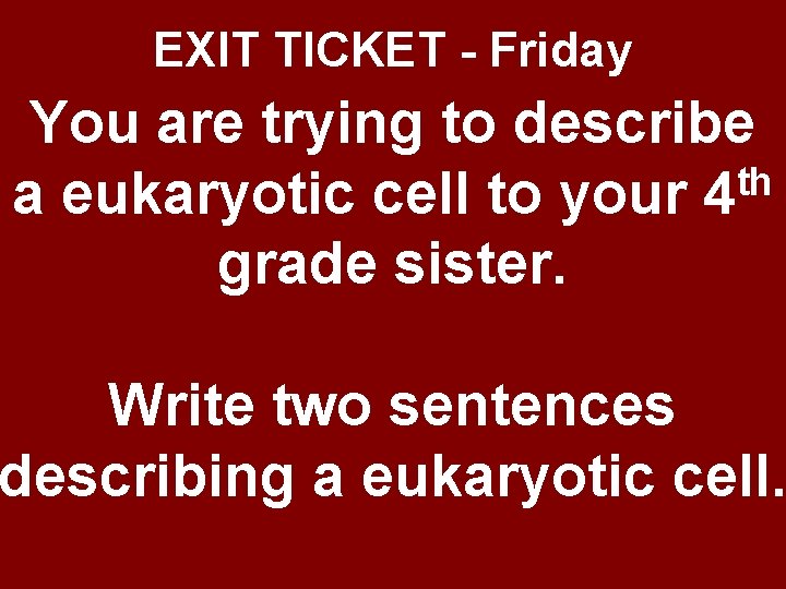 EXIT TICKET - Friday You are trying to describe th a eukaryotic cell to