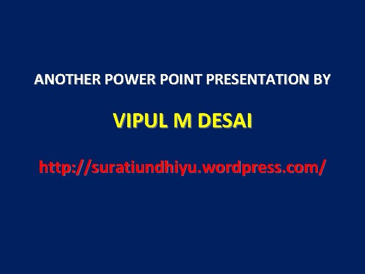 ANOTHER POWER POINT PRESENTATION BY VIPUL M DESAI http: //suratiundhiyu. wordpress. com/ 