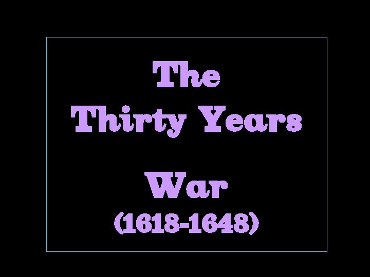 The Thirty Years War (1618 -1648) 