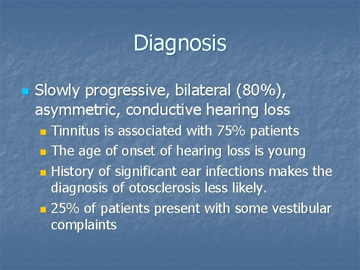 Diagnosis n Slowly progressive, bilateral (80%), asymmetric, conductive hearing loss Tinnitus is associated with