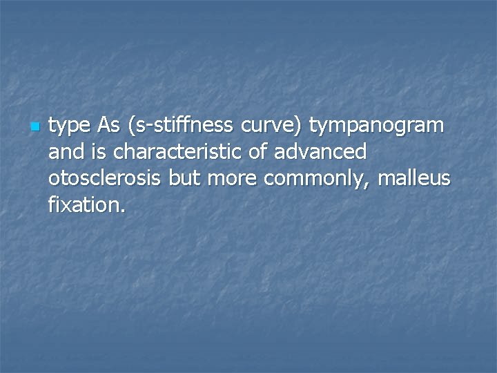 n type As (s-stiffness curve) tympanogram and is characteristic of advanced otosclerosis but more
