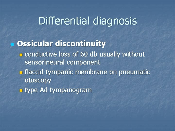 Differential diagnosis n Ossicular discontinuity conductive loss of 60 db usually without sensorineural component