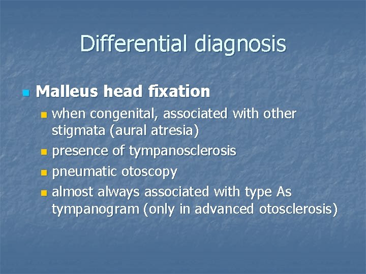 Differential diagnosis n Malleus head fixation when congenital, associated with other stigmata (aural atresia)
