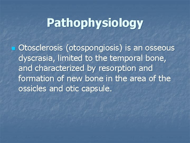 Pathophysiology n Otosclerosis (otospongiosis) is an osseous dyscrasia, limited to the temporal bone, and