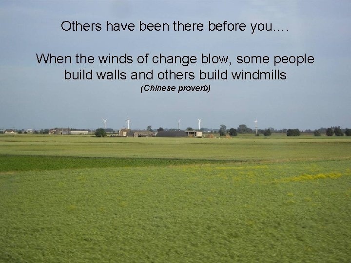 Others have been there before you…. When the winds of change blow, some people