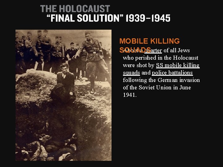 MOBILE KILLING About a quarter of all Jews SQUADS who perished in the Holocaust