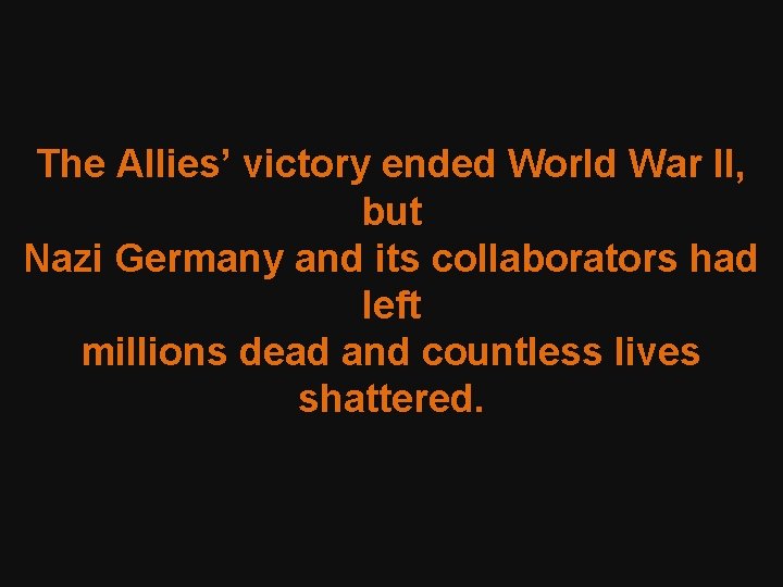 The Allies’ victory ended World War II, but Nazi Germany and its collaborators had