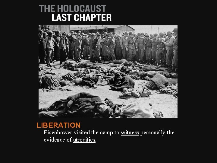 LIBERATION Eisenhower visited the camp to witness personally the evidence of atrocities. 