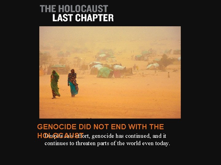 GENOCIDE DID NOT END WITH THE Despite this effort, genocide has continued, and it