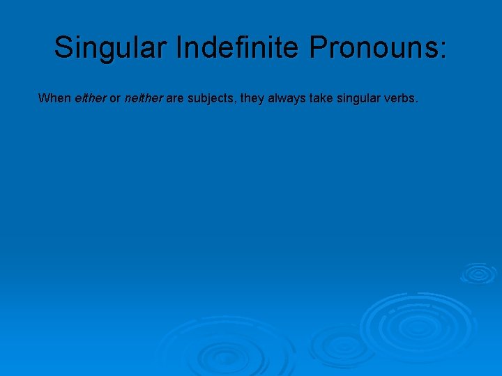 Singular Indefinite Pronouns: When either or neither are subjects, they always take singular verbs.