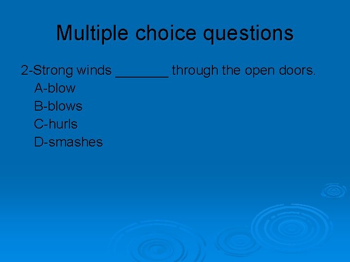 Multiple choice questions 2 -Strong winds _______ through the open doors. A-blow B-blows C-hurls