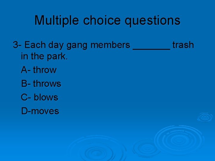 Multiple choice questions 3 - Each day gang members _______ trash in the park.