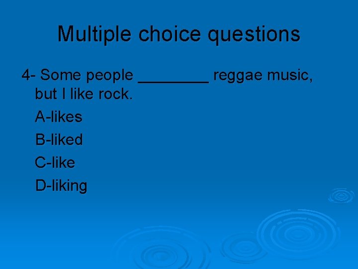 Multiple choice questions 4 - Some people ____ reggae music, but I like rock.