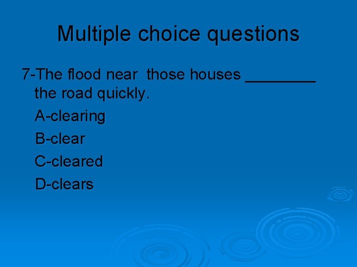 Multiple choice questions 7 -The flood near those houses ____ the road quickly. A-clearing