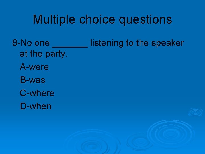 Multiple choice questions 8 -No one _______ listening to the speaker at the party.