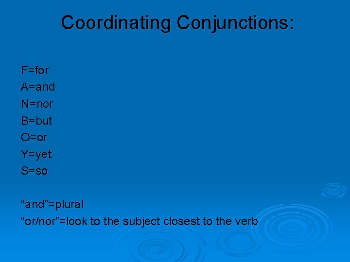 Coordinating Conjunctions: F=for A=and N=nor B=but O=or Y=yet S=so “and”=plural “or/nor”=look to the subject