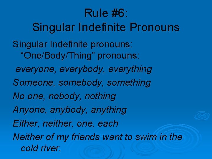 Rule #6: Singular Indefinite Pronouns Singular Indefinite pronouns: “One/Body/Thing” pronouns: everyone, everybody, everything Someone,