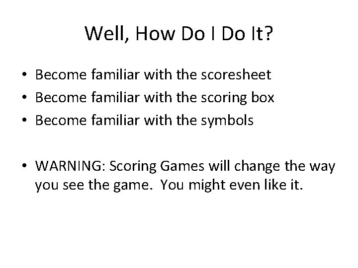 Well, How Do It? • Become familiar with the scoresheet • Become familiar with