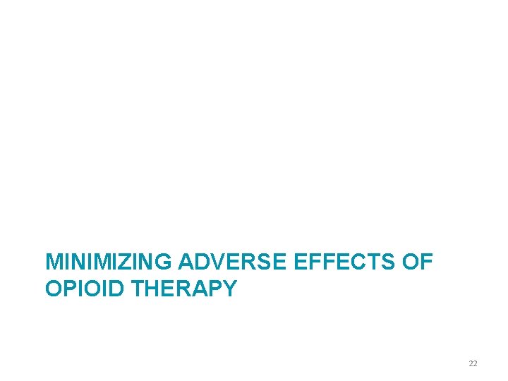 MINIMIZING ADVERSE EFFECTS OF OPIOID THERAPY 22 