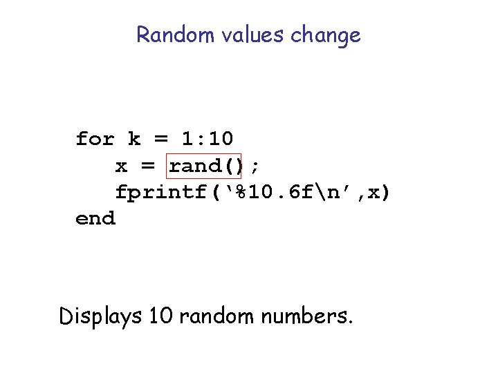 Random values change for k = 1: 10 x = rand(); fprintf(‘%10. 6 fn’,