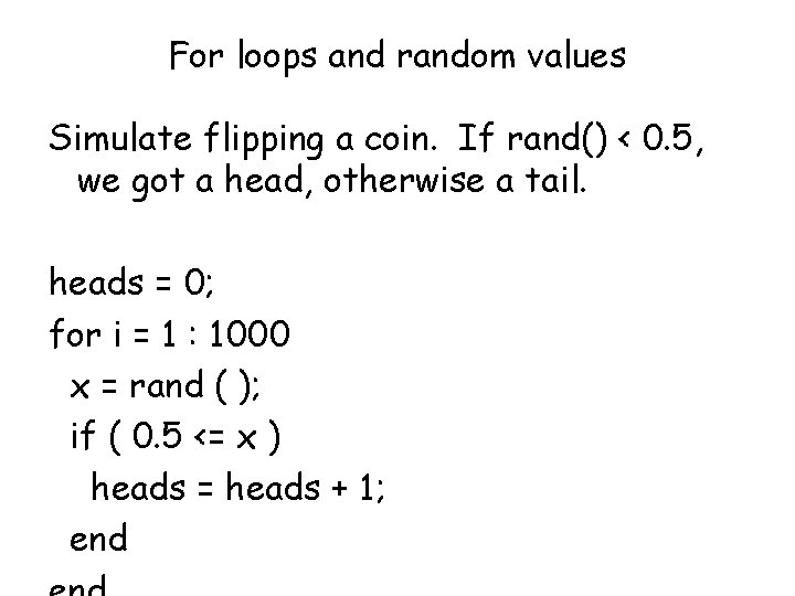 For loops and random values Simulate flipping a coin. If rand() < 0. 5,